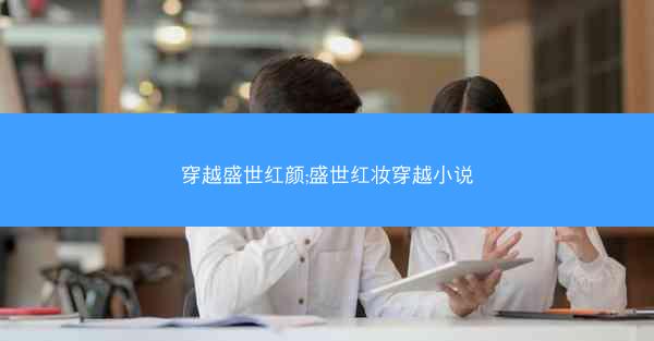穿越盛世红颜;盛世红妆穿越小说 穿越盛世红颜;盛世红妆穿越小说