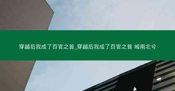 穿越后我成了百官之首_穿越后我成了百官之首 城南北兮