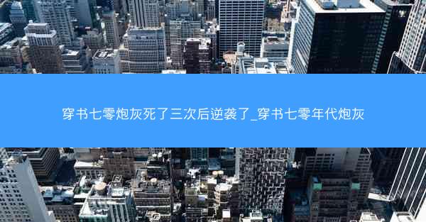 穿书七零炮灰死了三次后逆袭了_穿书七零年代炮灰