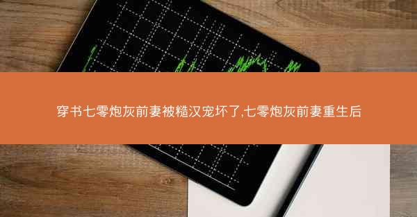 穿书七零炮灰前妻被糙汉宠坏了,七零炮灰前妻重生后