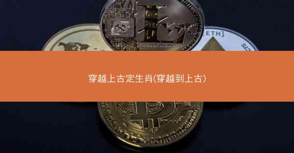 穿越上古定生肖(穿越到上古) 穿越上古定生肖(穿越到上古)