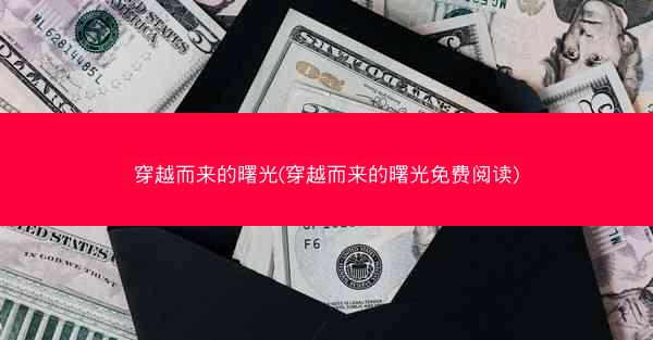 穿越而来的曙光(穿越而来的曙光免费阅读)