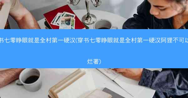 穿书七零睁眼就是全村第一硬汉(穿书七零睁眼就是全村第一硬汉阿狸不可以摆烂著)