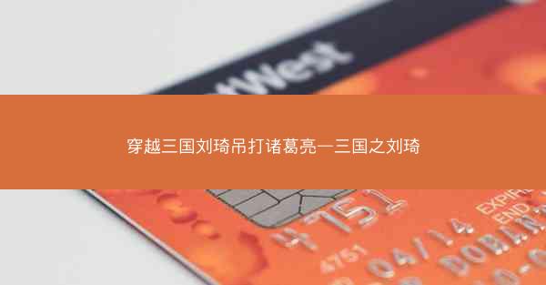 穿越三国刘琦吊打诸葛亮—三国之刘琦