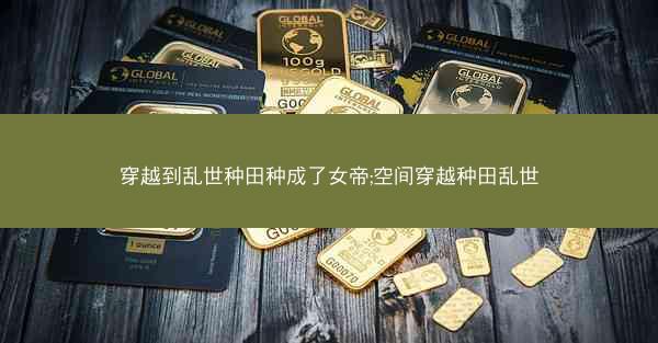 穿越到乱世种田种成了女帝;空间穿越种田乱世