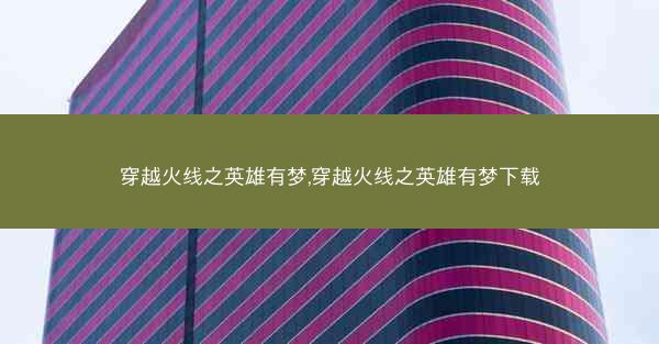 穿越火线之英雄有梦,穿越火线之英雄有梦下载