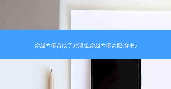 穿越六零我成了对照组,穿越六零女配(穿书)