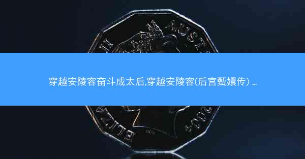 穿越安陵容奋斗成太后,穿越安陵容(后宫甄嬛传) ...