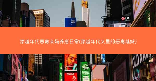 穿越年代恶毒亲妈养崽日常(穿越年代文里的恶毒继妹) 穿越年代恶毒亲妈养崽日常(穿越年代文里的恶毒继妹)