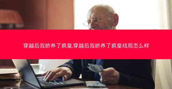 穿越后我娇养了疯皇,穿越后我娇养了疯皇结局怎么样