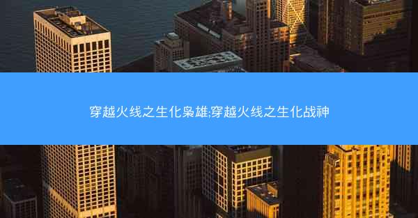 穿越火线之生化枭雄;穿越火线之生化战神