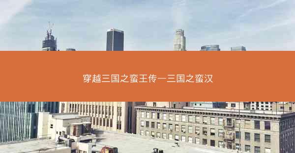 穿越三国之蛮王传—三国之蛮汉 穿越三国之蛮王传—三国之蛮汉