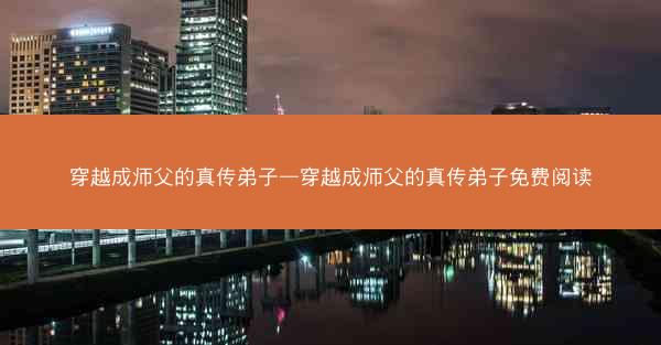 穿越成师父的真传弟子—穿越成师父的真传弟子免费阅读