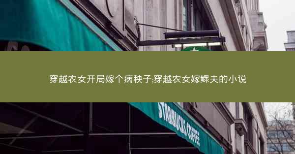 穿越农女开局嫁个病秧子;穿越农女嫁鳏夫的小说