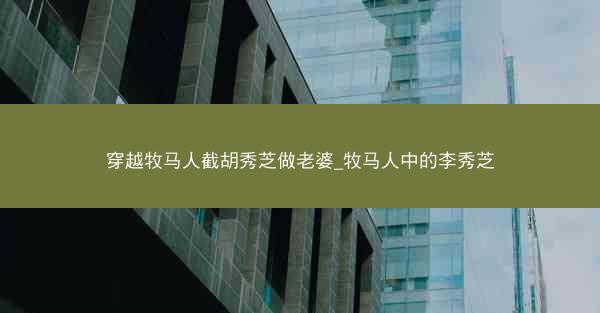 穿越牧马人截胡秀芝做老婆_牧马人中的李秀芝