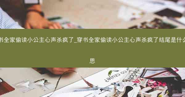 穿书全家偷读小公主心声杀疯了_穿书全家偷读小公主心声杀疯了结尾是什么意思