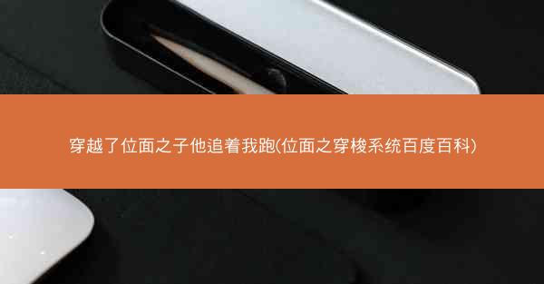 穿越了位面之子他追着我跑(位面之穿梭系统百度百科)