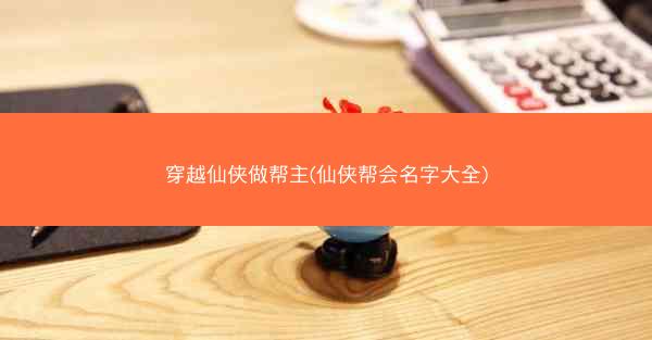 穿越仙侠做帮主(仙侠帮会名字大全)