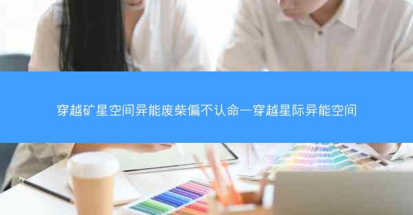 穿越矿星空间异能废柴偏不认命—穿越星际异能空间