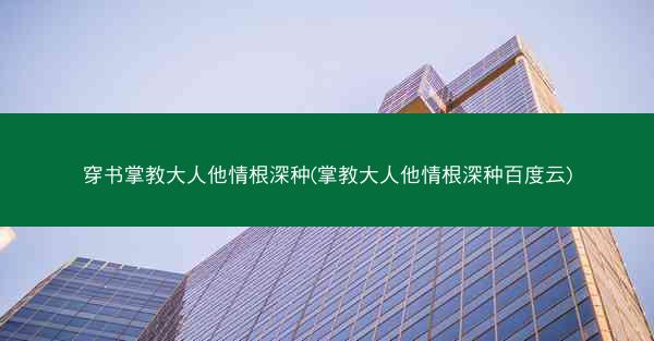 穿书掌教大人他情根深种(掌教大人他情根深种百度云)