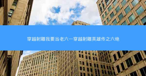 穿越射雕我要当老六—穿越射雕英雄传之六绝