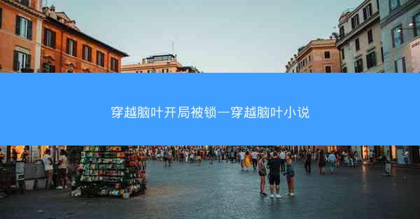 穿越脑叶开局被锁—穿越脑叶小说