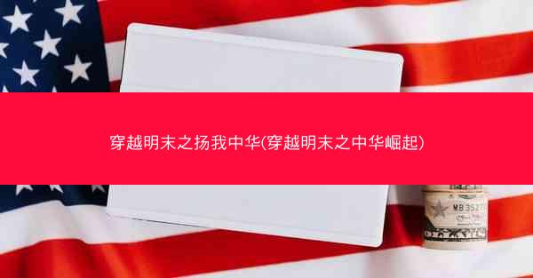穿越明末之扬我中华(穿越明末之中华崛起)