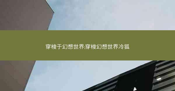 穿梭于幻想世界;穿梭幻想世界冷狐