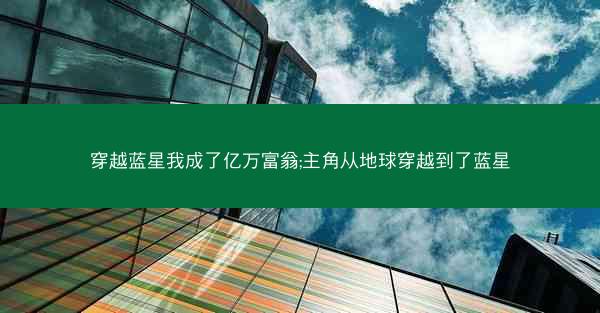 穿越蓝星我成了亿万富翁;主角从地球穿越到了蓝星