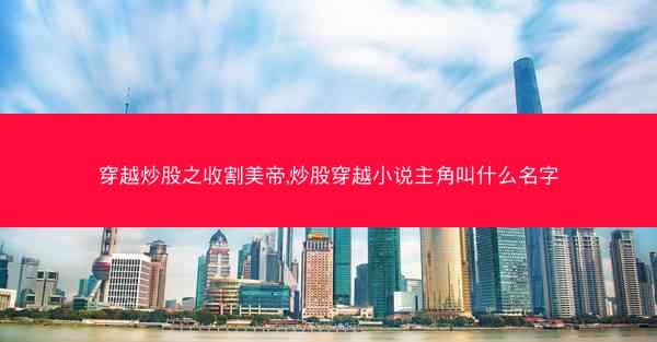 穿越炒股之收割美帝,炒股穿越小说主角叫什么名字