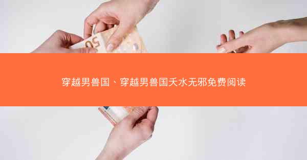 穿越男兽国、穿越男兽国夭水无邪免费阅读