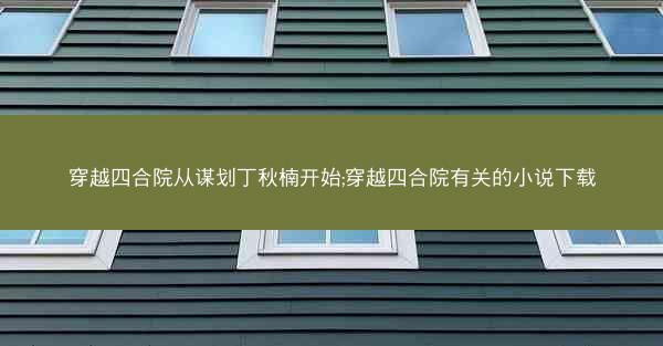 穿越四合院从谋划丁秋楠开始;穿越四合院有关的小说下载