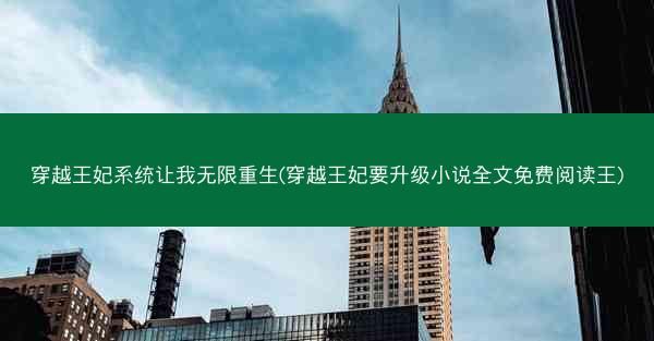 穿越王妃系统让我无限重生(穿越王妃要升级小说全文免费阅读王) 穿越王妃系统让我无限重生(穿越王妃要升级小说全文免费阅读王)