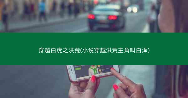 穿越白虎之洪荒(小说穿越洪荒主角叫白泽)