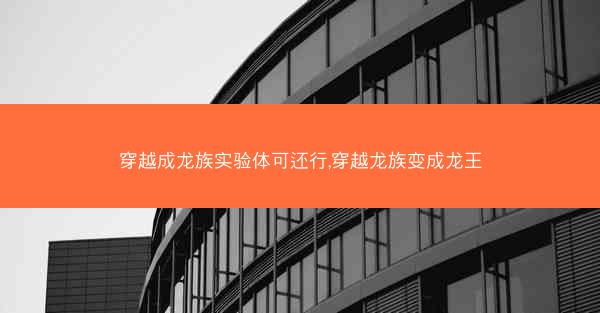 穿越成龙族实验体可还行,穿越龙族变成龙王