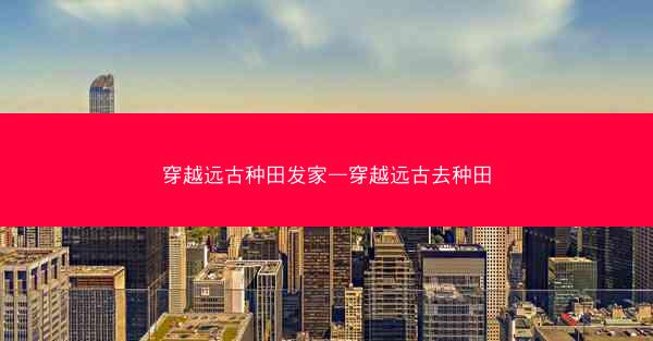 穿越远古种田发家—穿越远古去种田