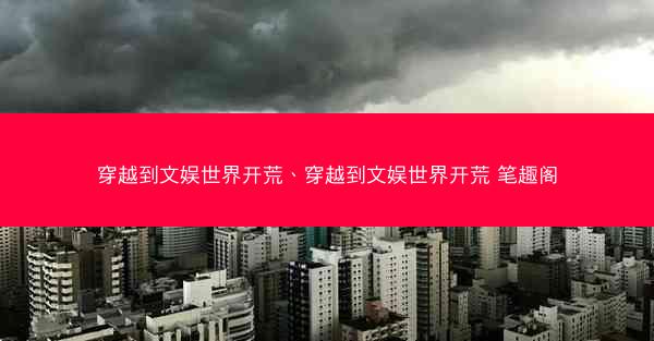 穿越到文娱世界开荒、穿越到文娱世界开荒 笔趣阁 穿越到文娱世界开荒、穿越到文娱世界开荒 笔趣阁