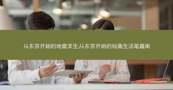 从东京开始的地窟求生;从东京开始的绘画生活笔趣阁