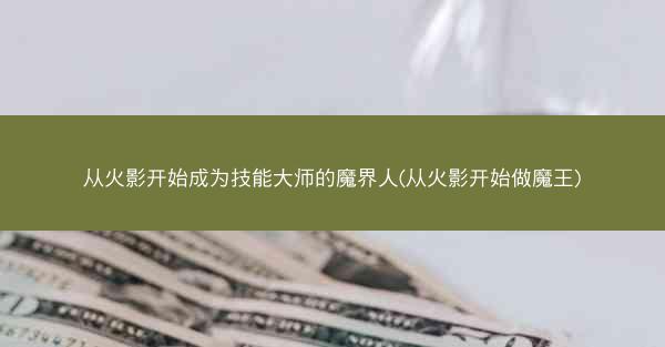 从火影开始成为技能大师的魔界人(从火影开始做魔王)