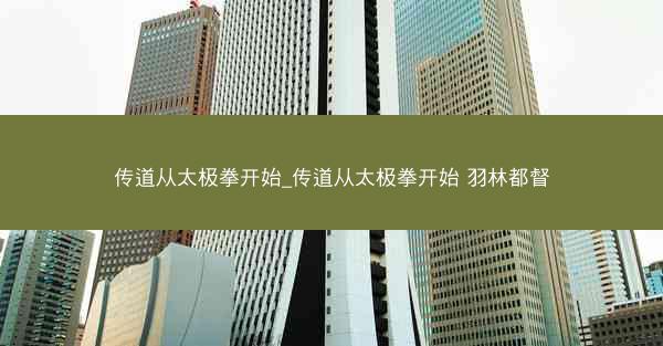 传道从太极拳开始_传道从太极拳开始 羽林都督
