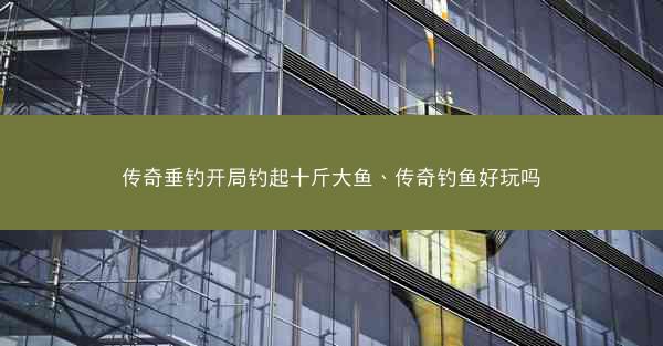 传奇垂钓开局钓起十斤大鱼、传奇钓鱼好玩吗