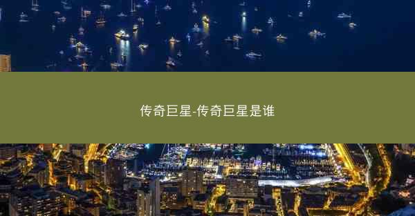 传奇巨星-传奇巨星是谁 传奇巨星-传奇巨星是谁