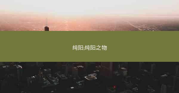 纯阳;纯阳之物 纯阳;纯阳之物