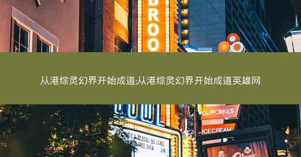 从港综灵幻界开始成道;从港综灵幻界开始成道英雄网