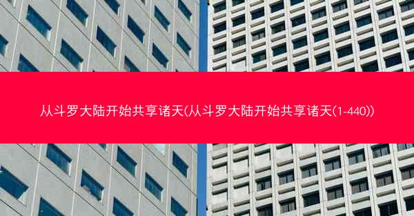 从斗罗大陆开始共享诸天(从斗罗大陆开始共享诸天(1-440)) 从斗罗大陆开始共享诸天(从斗罗大陆开始共享诸天(1-440))
