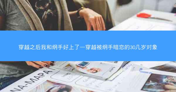 穿越之后我和纲手好上了—穿越被纲手暗恋的30几岁对象