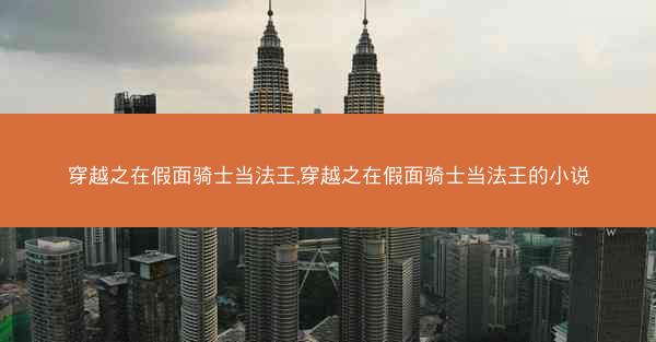 穿越之在假面骑士当法王,穿越之在假面骑士当法王的小说