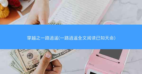穿越之一路逍遥(一路逍遥全文阅读已知天命)