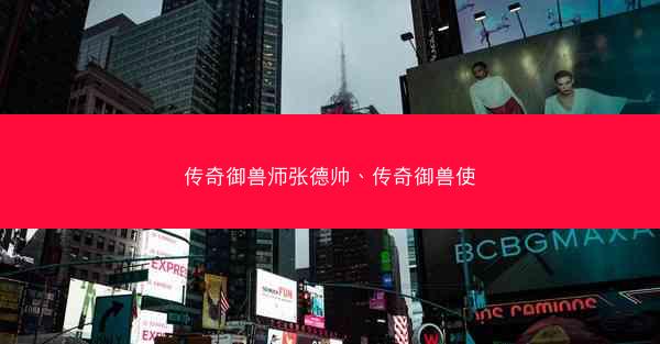 传奇御兽师张德帅、传奇御兽使