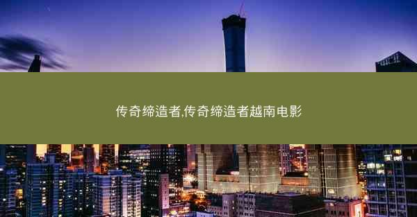 传奇缔造者,传奇缔造者越南电影